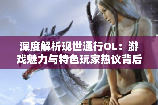 深度解析现世通行OL：游戏魅力与特色玩家热议背后的精彩体验