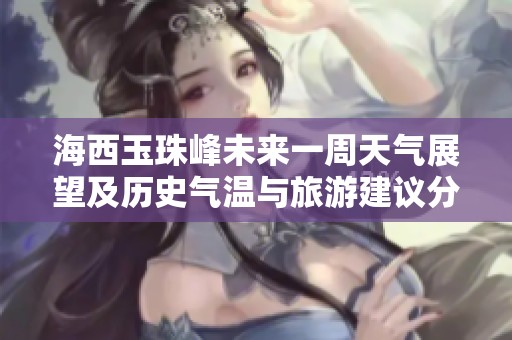 海西玉珠峰未来一周天气展望及历史气温与旅游建议分析