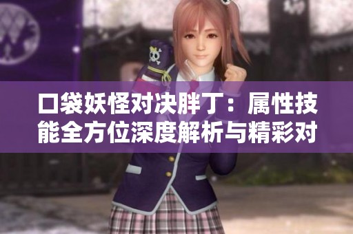 口袋妖怪对决胖丁：属性技能全方位深度解析与精彩对比