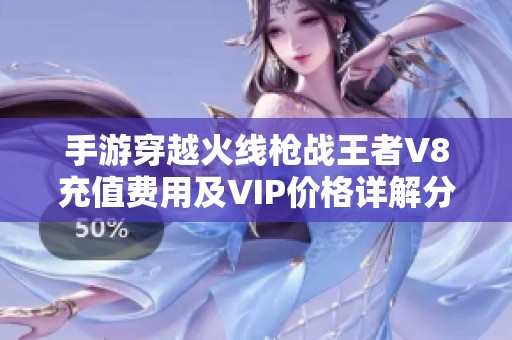 手游穿越火线枪战王者V8充值费用及VIP价格详解分析