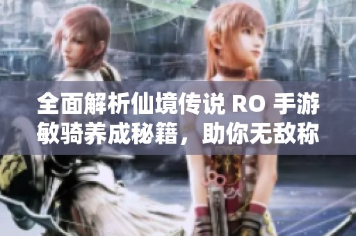 全面解析仙境传说 RO 手游敏骑养成秘籍，助你无敌称霸游戏世界