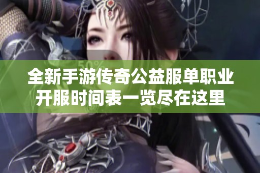 全新手游传奇公益服单职业开服时间表一览尽在这里
