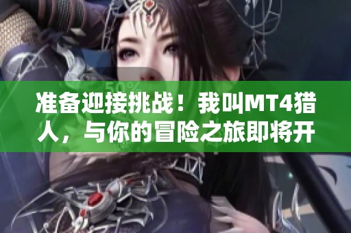准备迎接挑战！我叫MT4猎人，与你的冒险之旅即将开始