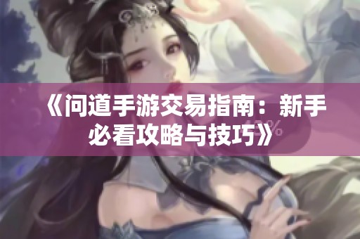 《问道手游交易指南：新手必看攻略与技巧》
