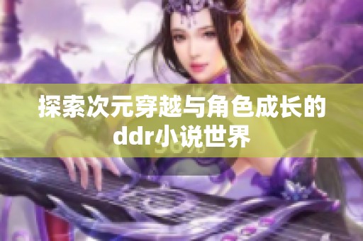 探索次元穿越与角色成长的ddr小说世界