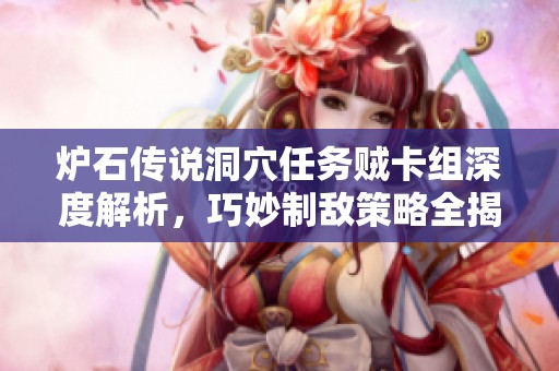 炉石传说洞穴任务贼卡组深度解析，巧妙制敌策略全揭秘
