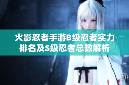 火影忍者手游B级忍者实力排名及S级忍者总数解析