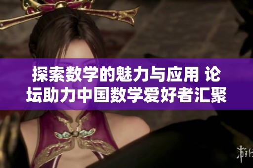 探索数学的魅力与应用 论坛助力中国数学爱好者汇聚交流