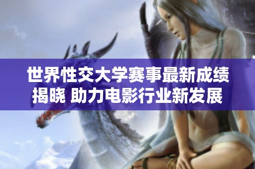 世界性交大学赛事最新成绩揭晓 助力电影行业新发展