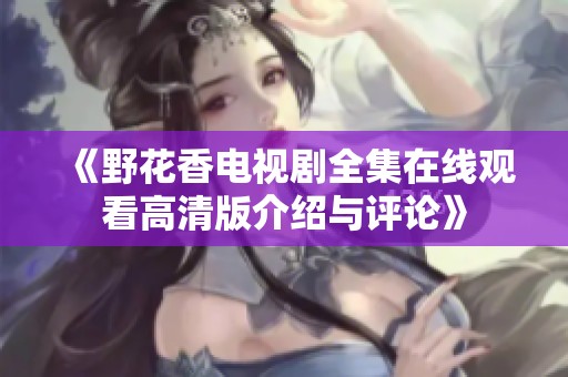 《野花香电视剧全集在线观看高清版介绍与评论》