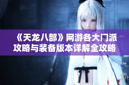 《天龙八部》网游各大门派攻略与装备版本详解全攻略