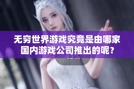 无穷世界游戏究竟是由哪家国内游戏公司推出的呢？
