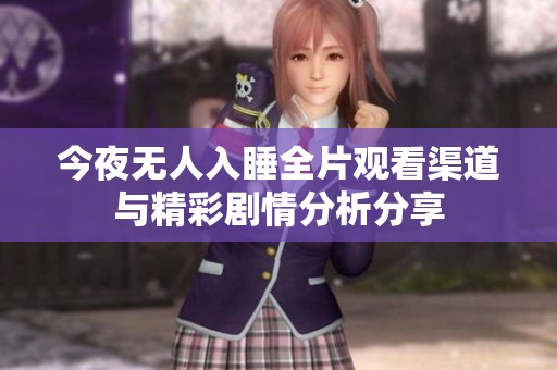 今夜无人入睡全片观看渠道与精彩剧情分析分享