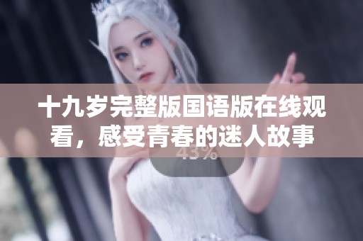 十九岁完整版国语版在线观看，感受青春的迷人故事