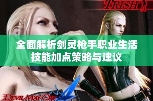 全面解析剑灵枪手职业生活技能加点策略与建议