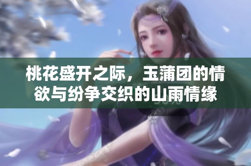 桃花盛开之际，玉蒲团的情欲与纷争交织的山雨情缘