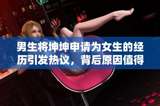 男生将坤坤申请为女生的经历引发热议，背后原因值得探讨