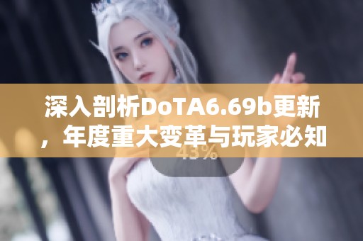 深入剖析DoTA6.69b更新，年度重大变革与玩家必知全解读
