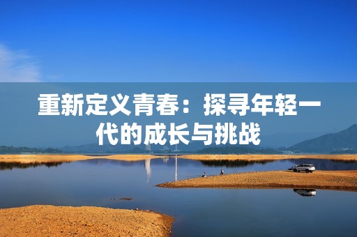 重新定义青春：探寻年轻一代的成长与挑战