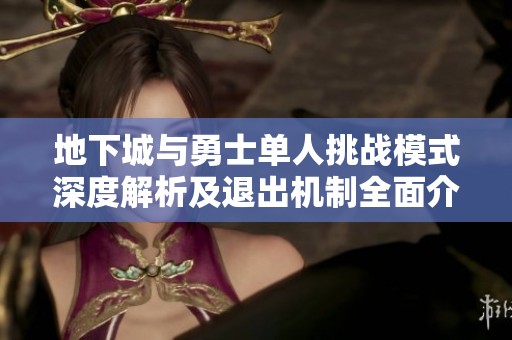 地下城与勇士单人挑战模式深度解析及退出机制全面介绍