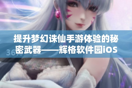 提升梦幻诛仙手游体验的秘密武器——辉格软件园iOS辅助工具揭秘