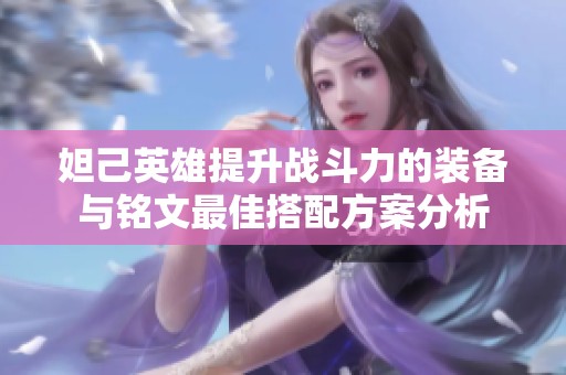 妲己英雄提升战斗力的装备与铭文最佳搭配方案分析