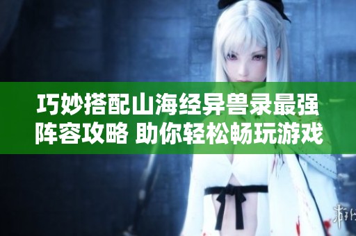 巧妙搭配山海经异兽录最强阵容攻略 助你轻松畅玩游戏