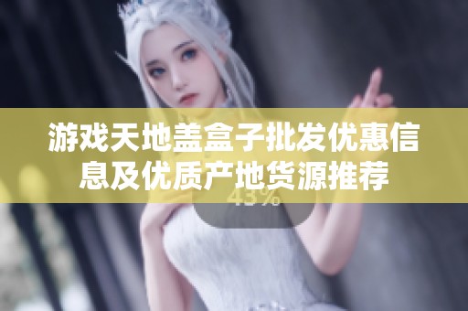 游戏天地盖盒子批发优惠信息及优质产地货源推荐