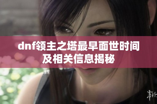 dnf领主之塔最早面世时间及相关信息揭秘