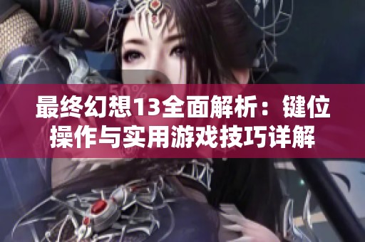 最终幻想13全面解析：键位操作与实用游戏技巧详解