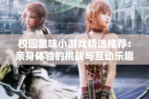 校园趣味小游戏精选推荐：亲身体验的挑战与互动乐趣