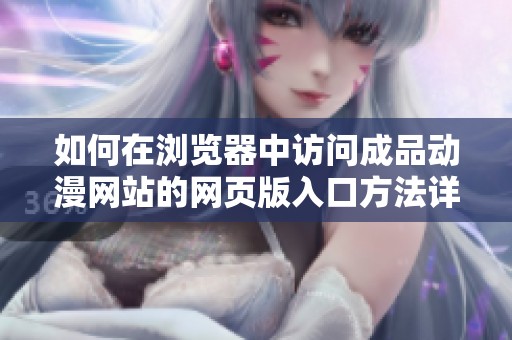 如何在浏览器中访问成品动漫网站的网页版入口方法详解