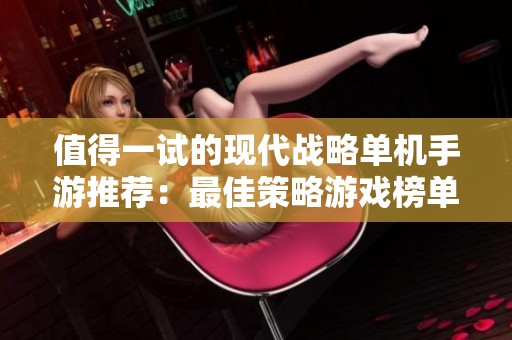 值得一试的现代战略单机手游推荐：最佳策略游戏榜单详解