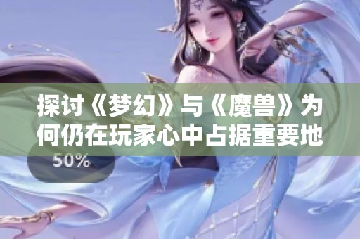 探讨《梦幻》与《魔兽》为何仍在玩家心中占据重要地位