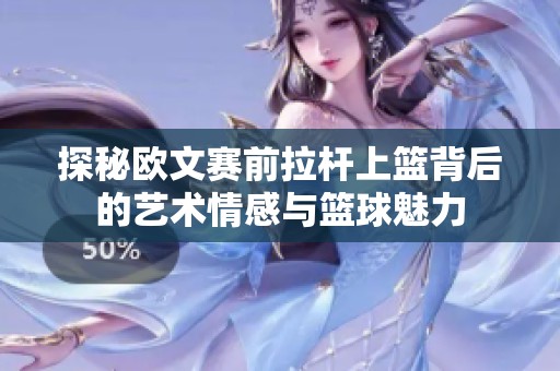 探秘欧文赛前拉杆上篮背后的艺术情感与篮球魅力