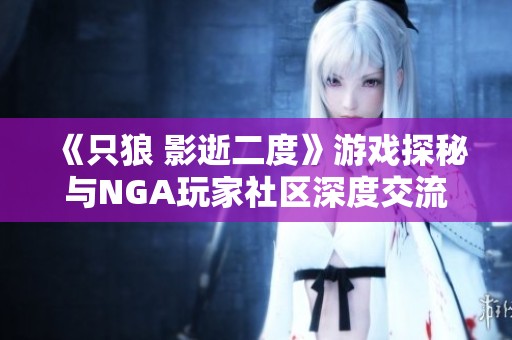 《只狼 影逝二度》游戏探秘与NGA玩家社区深度交流分享心得