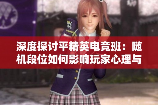 深度探讨平精英电竞班：随机段位如何影响玩家心理与策略选择