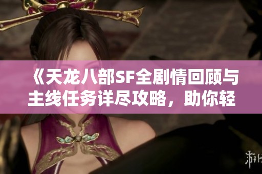 《天龙八部SF全剧情回顾与主线任务详尽攻略，助你轻松上手》