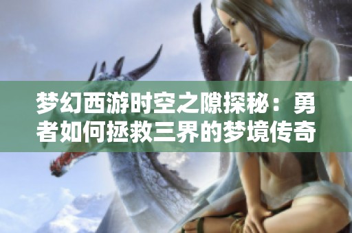 梦幻西游时空之隙探秘：勇者如何拯救三界的梦境传奇