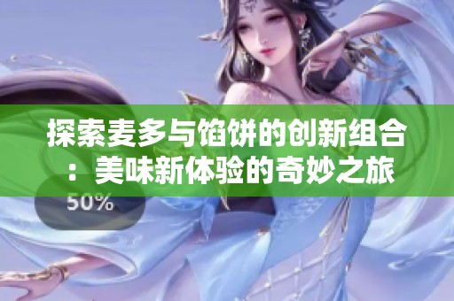 探索麦多与馅饼的创新组合：美味新体验的奇妙之旅