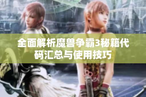 全面解析魔兽争霸3秘籍代码汇总与使用技巧