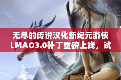 无尽的传说汉化新纪元游侠LMAO3.0补丁重磅上线，试玩必看！