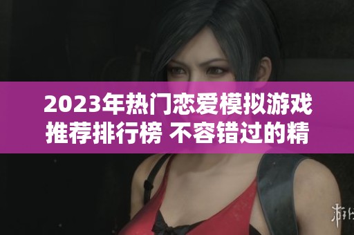 2023年热门恋爱模拟游戏推荐排行榜 不容错过的精彩选择