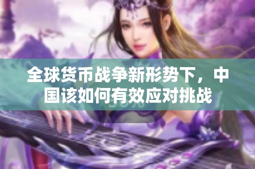 全球货币战争新形势下，中国该如何有效应对挑战