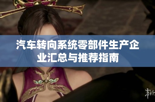汽车转向系统零部件生产企业汇总与推荐指南