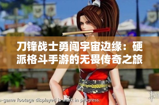 刀锋战士勇闯宇宙边缘：硬派格斗手游的无畏传奇之旅