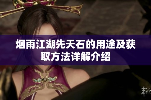 烟雨江湖先天石的用途及获取方法详解介绍