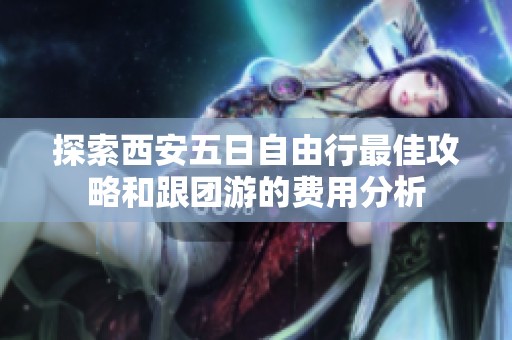 探索西安五日自由行最佳攻略和跟团游的费用分析