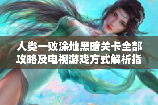 人类一败涂地黑暗关卡全部攻略及电视游戏方式解析指南