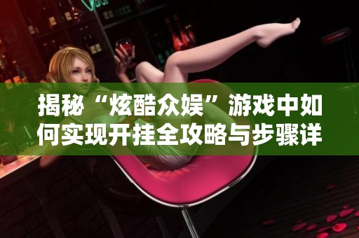 揭秘“炫酷众娱”游戏中如何实现开挂全攻略与步骤详解